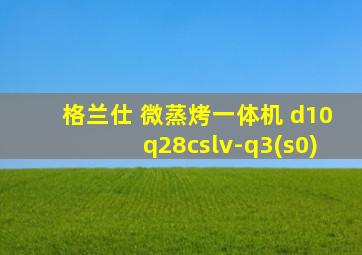 格兰仕 微蒸烤一体机 d10q28cslv-q3(s0)